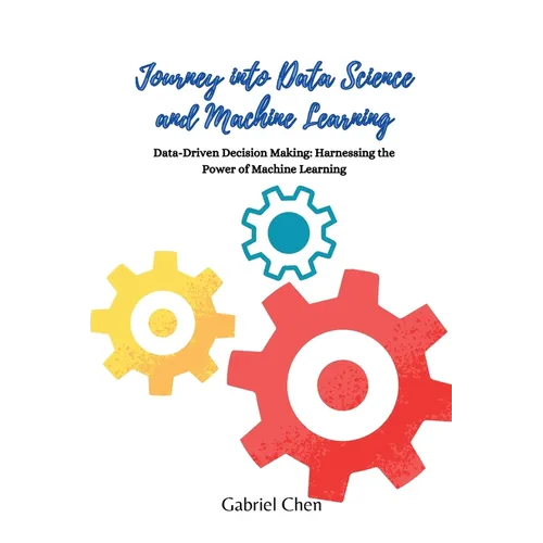 Journey into Data Science and Machine Learning: Data-driven desicion making: harnessing the power of machine learning - Paperback