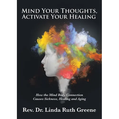 Mind Your Thoughts, Activate Your Healing: How the Mind Body Connection Causes Sickness, Healing and Aging - Paperback