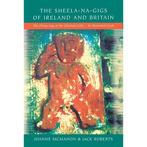 The Sheela-na-Gigs of Ireland and Britain: The Divine Hag of the Christian Celts - An Illustrated Guide - Paperback