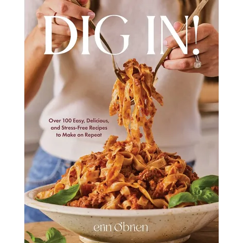 Dig In!: Over 100 Easy, Delicious, and Stress-Free Recipes to Make on Repeat (a Cookbook) - Hardcover