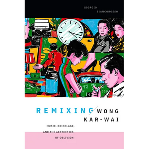 Remixing Wong Kar-Wai: Music, Bricolage, and the Aesthetics of Oblivion - Paperback