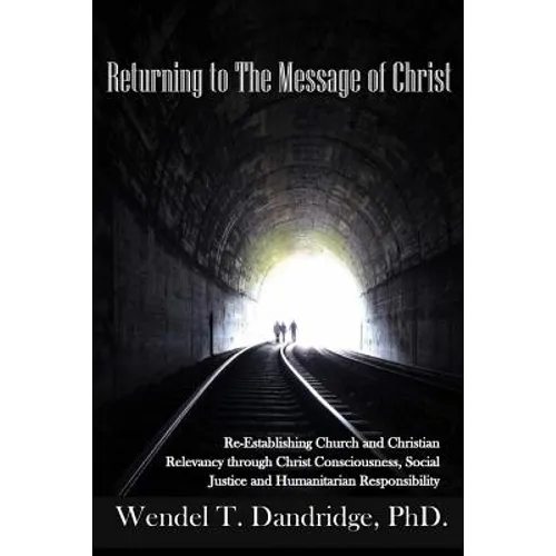 Returning to the Message of Christ: Re-Establishing Church and Christian Relevancy through Christ Consciousness, Social Justice and Humanitarian Respo - Paperback