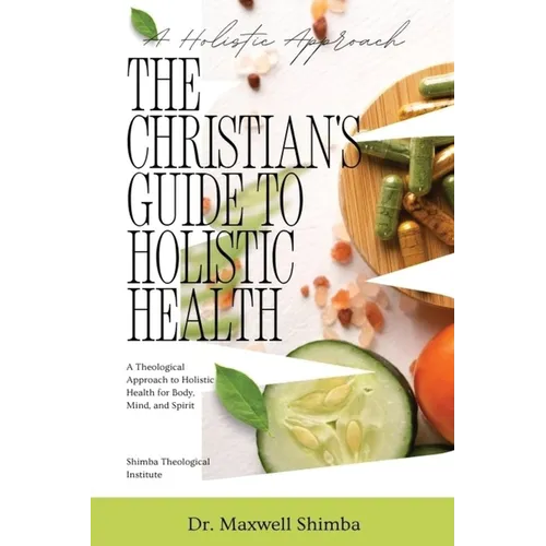 The Christian's Guide to Holistic Health: A Theological Approach to Holistic Health for Body, Mind, and Spirit - Paperback