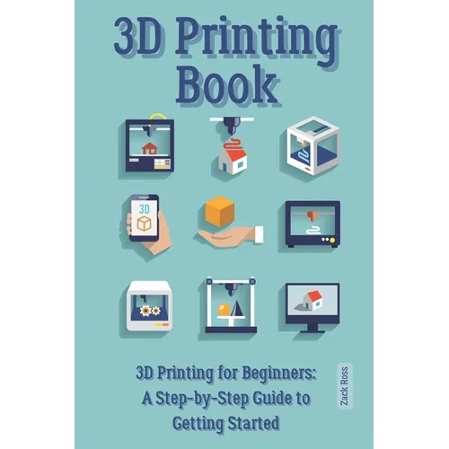 3D Printing Book: "3D Printing for Beginners: A Step-by-Step Guide to Getting Started" - Paperback