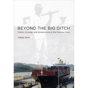 Beyond the Big Ditch: Politics, Ecology, and Infrastructure at the Panama Canal - Paperback