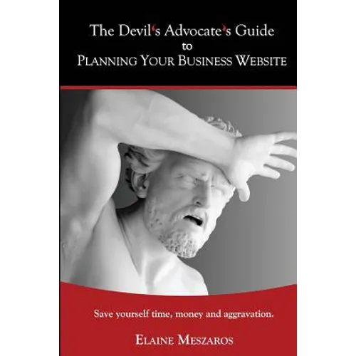 The Devil's Advocate's Guide to Planning Your Business Website: Save yourself time, money and aggravation. - Paperback
