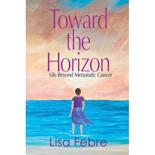 Toward the Horizon: Life Beyond Metastatic Cancer - Paperback