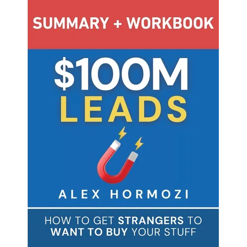 $100M Leads Summary & Workbook: How to Get Strangers To Want To Buy Your Stuff
