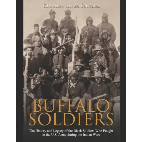 Buffalo Soldiers: The History and Legacy of the Black Soldiers Who Fought in the U.S. Army during the Indian Wars - Paperback