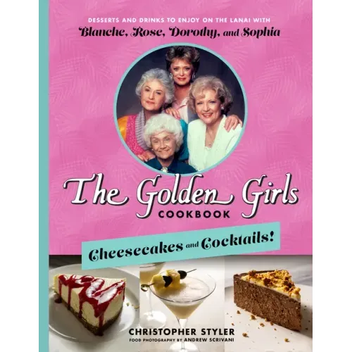 The Golden Girls Cookbook: Cheesecakes and Cocktails!: Desserts and Drinks to Enjoy on the Lanai with Blanche, Rose, Dorothy, and Sophia - Hardcover