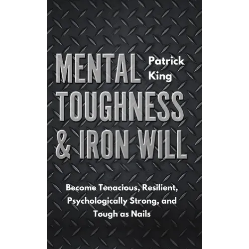 Mental Toughness & Iron Will: Become Tenacious, Resilient, Psychologically Strong, and Tough as Nails - Paperback
