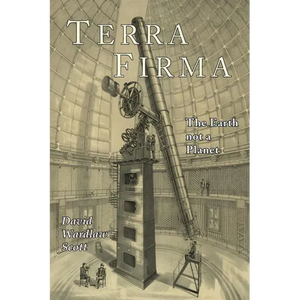 Terra Firma: The Earth Not a Planet, Proved from Scripture, Reason, and Fact - Paperback