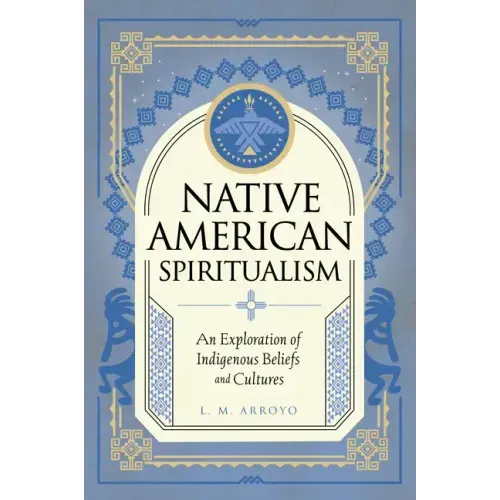 Native American Spiritualism: An Exploration of Indigenous Beliefs and Cultures - Hardcover