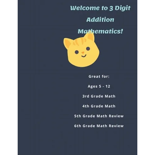 Welcome to 3 Digit Addition Mathematics!: Great for: Ages 5 -12, 3rd Grade Math, 4th Grade Math, 5th Grade Math Review, 6th Grade Math Review, 60 Work - Paperback