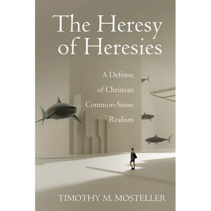 The Heresy of Heresies: A Defense of Christian Common-Sense Realism - Paperback