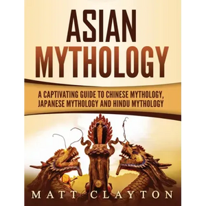 Asian Mythology: A Captivating Guide to Chinese Mythology, Japanese Mythology and Hindu Mythology - Hardcover