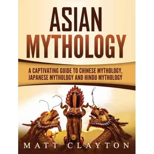 Asian Mythology: A Captivating Guide to Chinese Mythology, Japanese Mythology and Hindu Mythology - Hardcover