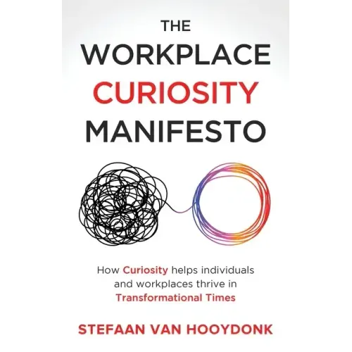 The Workplace Curiosity Manifesto: How Curiosity Helps Individuals and Organizations Thrive in Transformational Times - Paperback