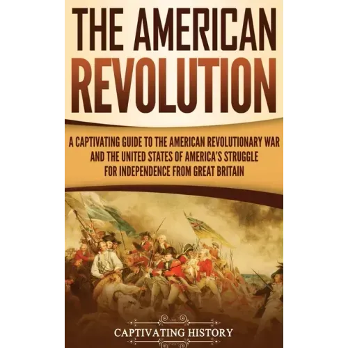 The American Revolution: A Captivating Guide to the American Revolutionary War and the United States of America's Struggle for Independence fro - Hardcover