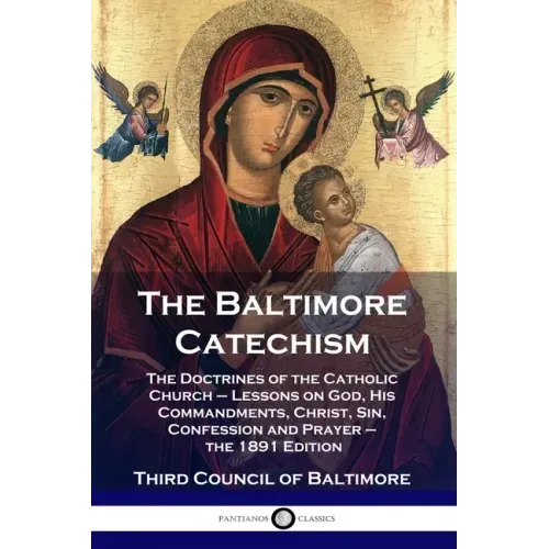 The Baltimore Catechism: The Doctrines of the Catholic Church - Lessons on God, His Commandments, Christ, Sin, Confession and Prayer - the 1891 Editio - Paperback