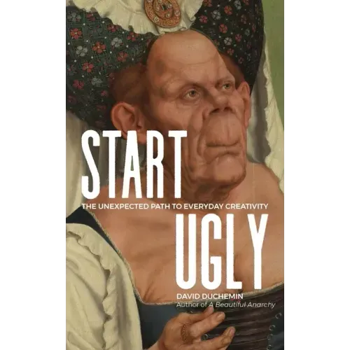 Start Ugly: The Unexpected Path to Everyday Creativity - Paperback