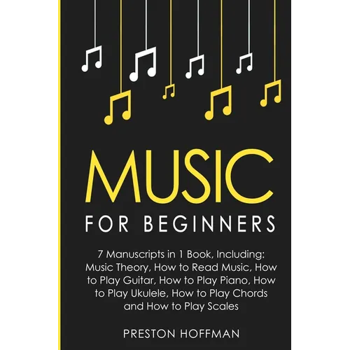 Music: For Beginners - 7 Manuscripts in 1 Book, Including: Music Theory, How to Read Music, Play Guitar, Play Piano, Play Ukulele, Play Chords and Pla - Paperback