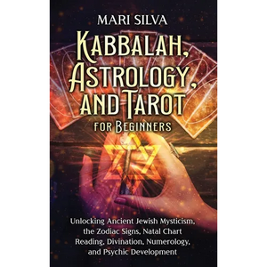 Kabbalah, Astrology, and Tarot for Beginners: Unlocking Ancient Jewish Mysticism, the Zodiac Signs, Natal Chart Reading, Divination, Numerology, and P - Hardcover
