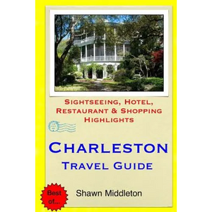 Charleston Travel Guide: Sightseeing, Hotel, Restaurant & Shopping Highlights - Paperback