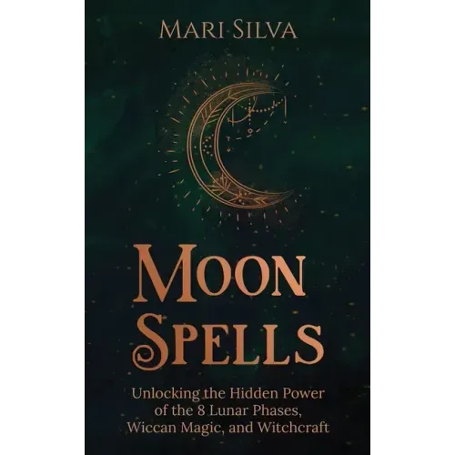 Moon Spells: Unlocking the Hidden Power of the 8 Lunar Phases, Wiccan Magic, and Witchcraft - Hardcover