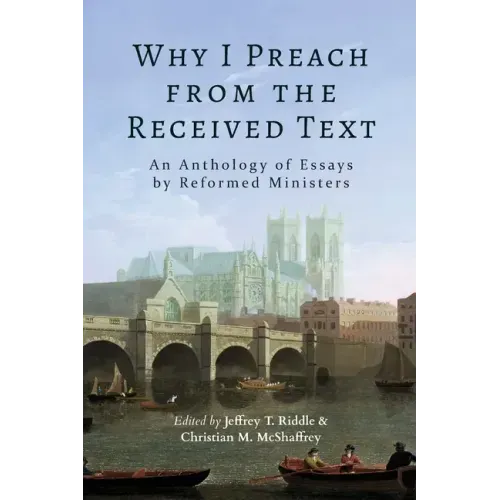 Why I Preach from the Received Text: An Anthology of Essays by Reformed Ministers - Paperback