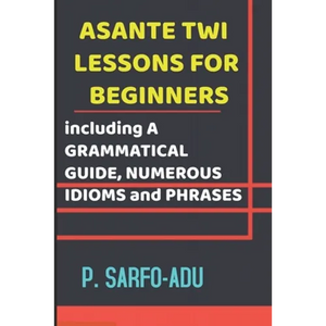 Twi Lessons for Beginners: Including A GRAMMATICAL GUIDE and NUMEROUS IDIOMS & PHRASES REVISED EDITION (ANNOTATED). - Paperback