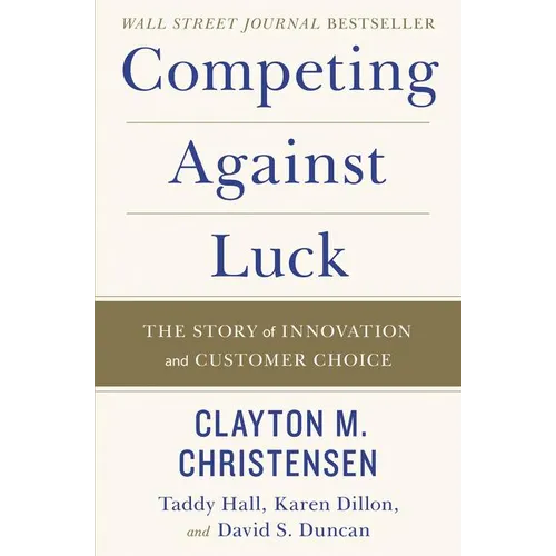 Competing Against Luck: The Story of Innovation and Customer Choice - Hardcover