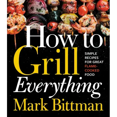 How to Grill Everything: Simple Recipes for Great Flame-Cooked Food: A Grilling BBQ Cookbook - Hardcover
