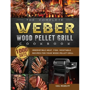 The Complete Weber Wood Pellet Grill Cookbook: 1000-Day Irresistible Meat, Fish, Vegetable Recipes For Your Wood Pellet Grill - Hardcover