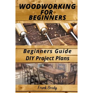 Woodworking for Beginners Beginners Guide, DIY Project Plans: Woodworking Book: A Guide to Getting Started - Paperback