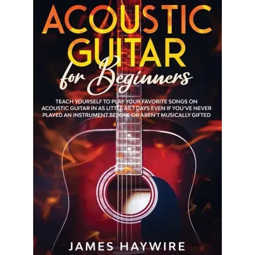 Acoustic Guitar for Beginners: Teach Yourself to Play Your Favorite Songs on Acoustic Guitar in as Little as 7 Days Even If You've Never Played An In - Hardcover