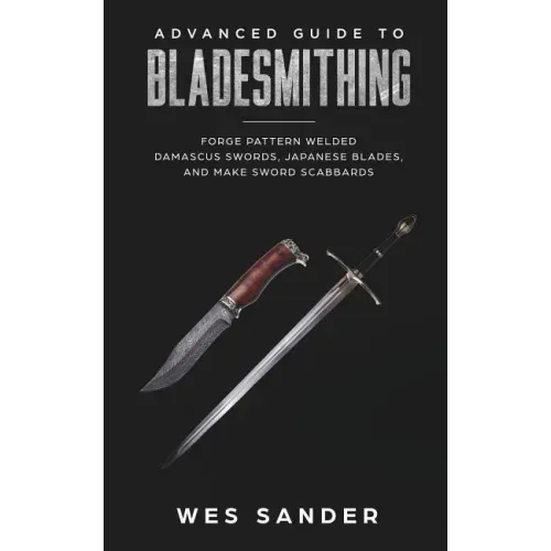 Bladesmithing: Advanced Guide to Bladesmithing: Forge Pattern Welded Damascus Swords, Japanese Blades, and Make Sword Scabbards