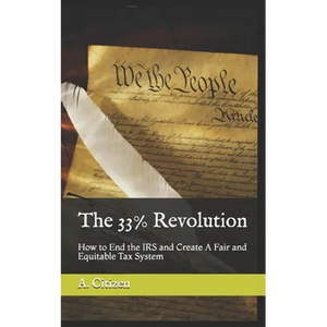 The 33% Revolution: How to End the IRS and Create A Fair and Equitable Tax System - Paperback
