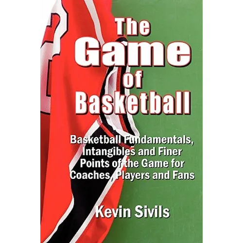 The Game of Basketball: Basketball Fundamentals, Intangibles and Finer Points of the Game for Coaches, Players and Fans - Paperback