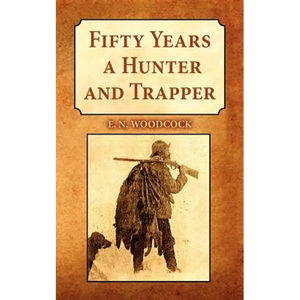 Fifty Years a Hunter and Trapper: Experiences and Observations of E.N. Woodcock the Noted Hunter and Trapper, as Written by Himself and Published in H - Paperback