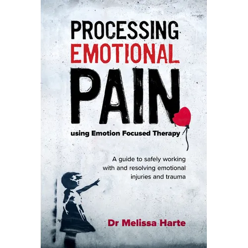Processing Emotional Pain using Emotion Focused Therapy: A guide to safely working with and resolving emotional injuries and trauma - Paperback