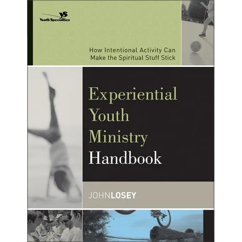 Experiential Youth Ministry Handbook: How Intentional Activity Can Make the Spiritual Stuff Stick