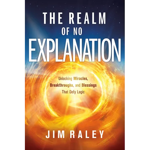 The Realm of No Explanation: Unlocking Miracles, Breakthroughs, and Blessings That Defy Logic - Paperback