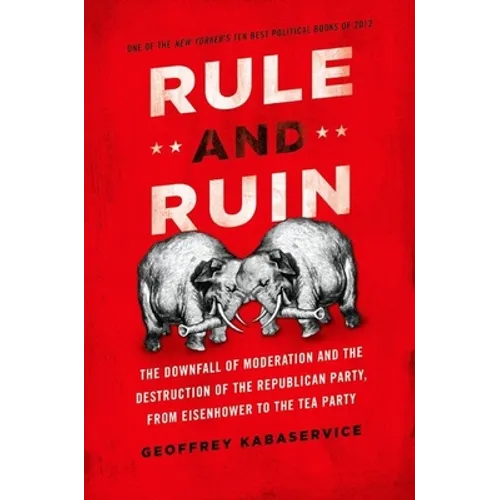Rule and Ruin: The Downfall of Moderation and the Destruction of the Republican Party, from Eisenhower to the Tea Party - Paperback
