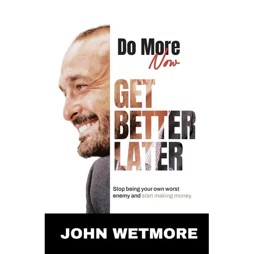 Do More Now, Get Better Later: Stop Being Your Own Worst Enemy and Start Making Money - Paperback