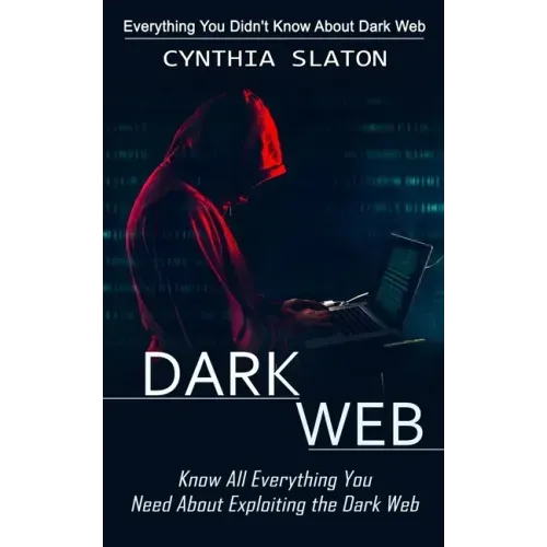 Dark Web: Everything You Didn't Know About Dark Web (Know All Everything You Need About Exploiting the Dark Web) - Paperback