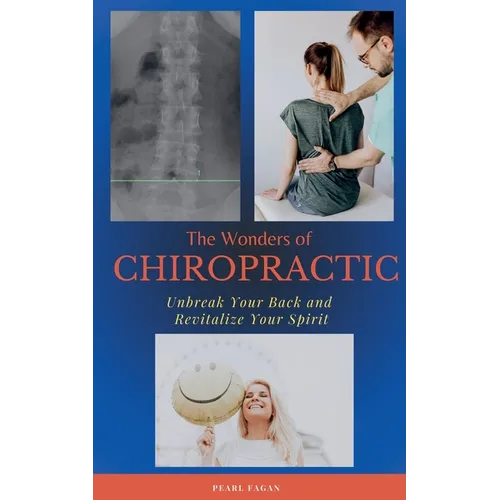 The Wonders of Chiropractic: Unbreak Your Back and Revitalize your Spirit - Paperback