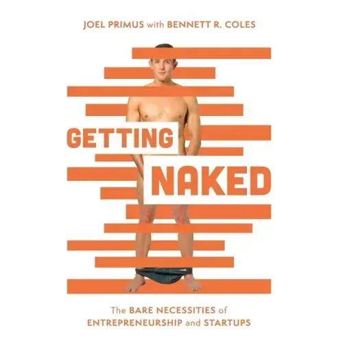 Getting Naked: The Bare Necessities of Entrepreneurship and Startups - Hardcover