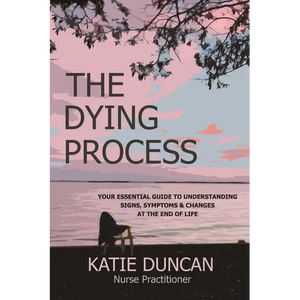 The Dying Process: Your Essential Guide To Understanding Signs, Symptoms & Changes At The End Of Life - Paperback