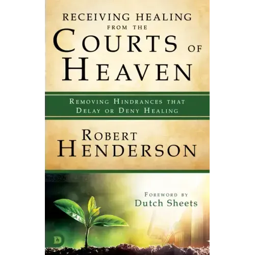 Receiving Healing from the Courts of Heaven: Removing Hindrances that Delay or Deny Healing - Paperback